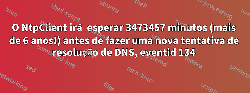 O NtpClient irá esperar 3473457 minutos (mais de 6 anos!) antes de fazer uma nova tentativa de resolução de DNS, eventid 134