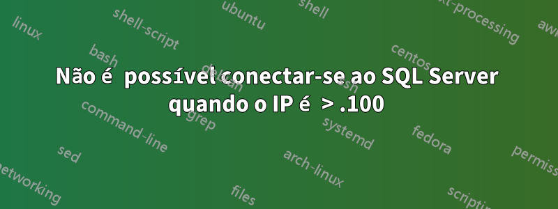 Não é possível conectar-se ao SQL Server quando o IP é > .100