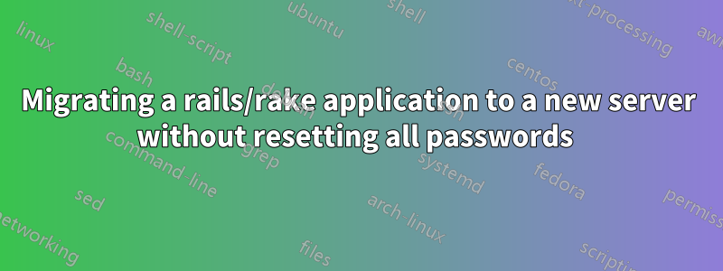 Migrating a rails/rake application to a new server without resetting all passwords 