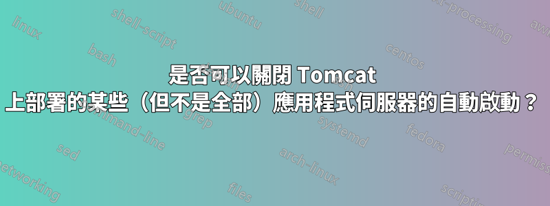 是否可以關閉 Tomcat 上部署的某些（但不是全部）應用程式伺服器的自動啟動？