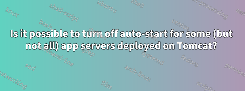 Is it possible to turn off auto-start for some (but not all) app servers deployed on Tomcat?