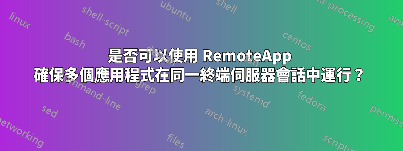 是否可以使用 RemoteApp 確保多個應用程式在同一終端伺服器會話中運行？