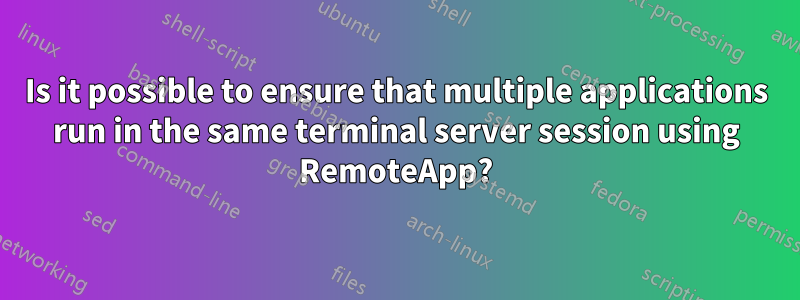 Is it possible to ensure that multiple applications run in the same terminal server session using RemoteApp?