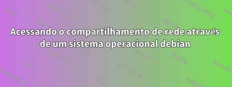 Acessando o compartilhamento de rede através de um sistema operacional debian