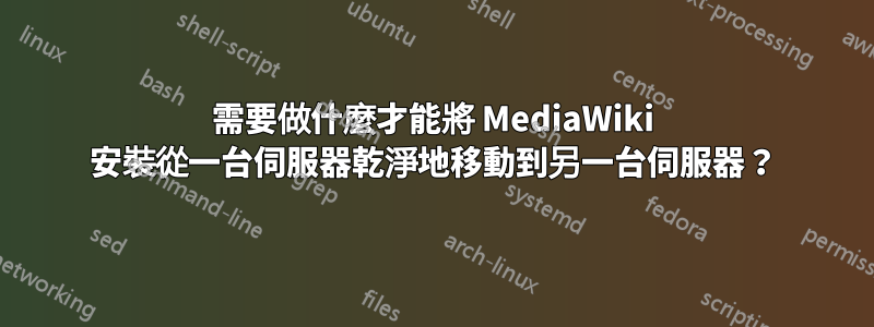 需要做什麼才能將 MediaWiki 安裝從一台伺服器乾淨地移動到另一台伺服器？