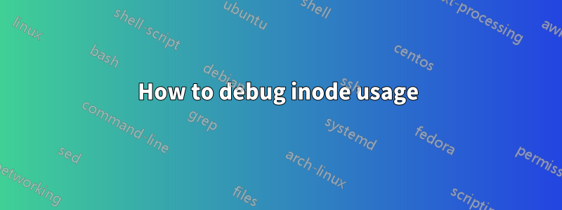 How to debug inode usage