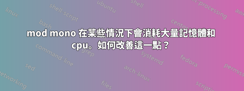 mod mono 在某些情況下會消耗大量記憶體和 cpu。如何改善這一點？