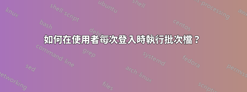 如何在使用者每次登入時執行批次檔？