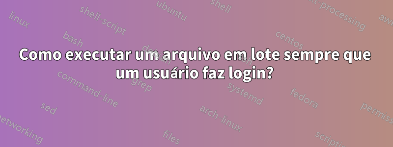 Como executar um arquivo em lote sempre que um usuário faz login?