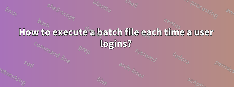 How to execute a batch file each time a user logins?