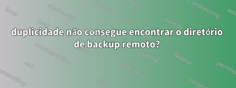 duplicidade não consegue encontrar o diretório de backup remoto?