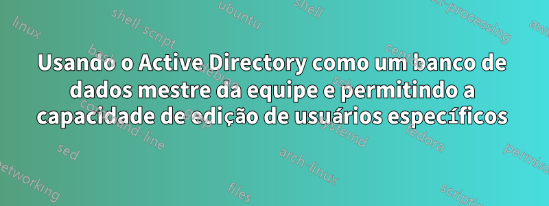 Usando o Active Directory como um banco de dados mestre da equipe e permitindo a capacidade de edição de usuários específicos