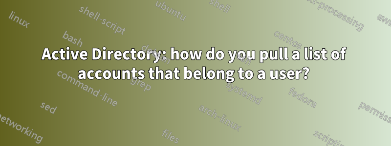 Active Directory: how do you pull a list of accounts that belong to a user?