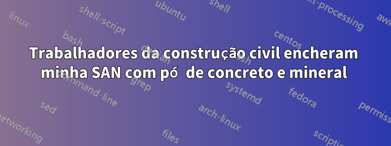 Trabalhadores da construção civil encheram minha SAN com pó de concreto e mineral