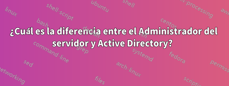 ¿Cuál es la diferencia entre el Administrador del servidor y Active Directory? 