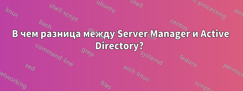 В чем разница между Server Manager и Active Directory? 