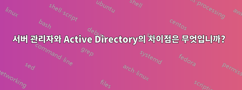 서버 관리자와 Active Directory의 차이점은 무엇입니까? 