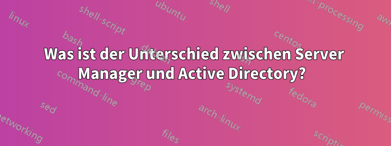 Was ist der Unterschied zwischen Server Manager und Active Directory? 