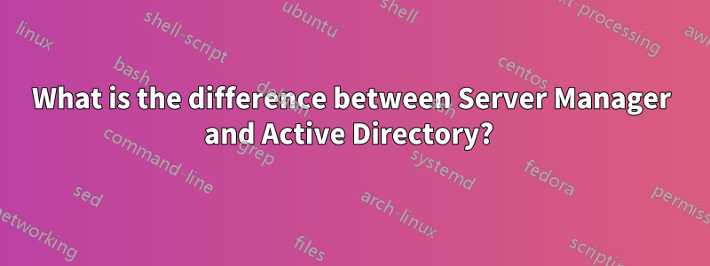 What is the difference between Server Manager and Active Directory? 