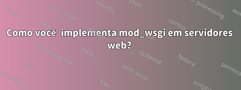 Como você implementa mod_wsgi em servidores web?