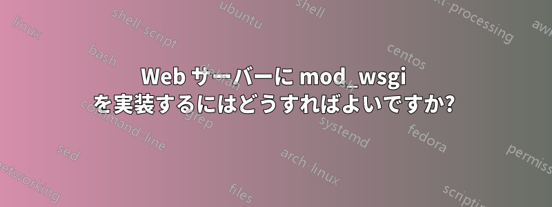 Web サーバーに mod_wsgi を実装するにはどうすればよいですか?