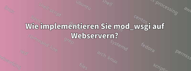 Wie implementieren Sie mod_wsgi auf Webservern?