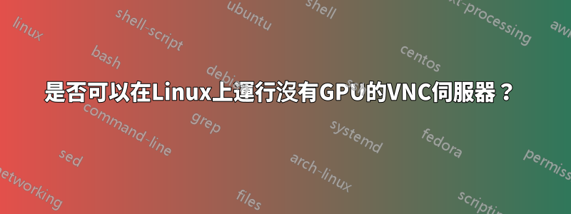 是否可以在Linux上運行沒有GPU的VNC伺服器？ 