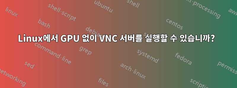 Linux에서 GPU 없이 VNC 서버를 실행할 수 있습니까? 