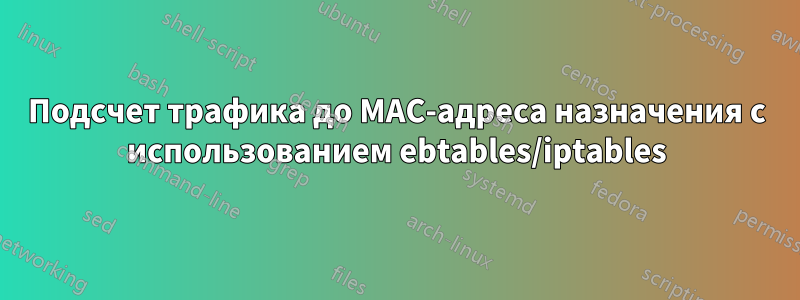 Подсчет трафика до MAC-адреса назначения с использованием ebtables/iptables