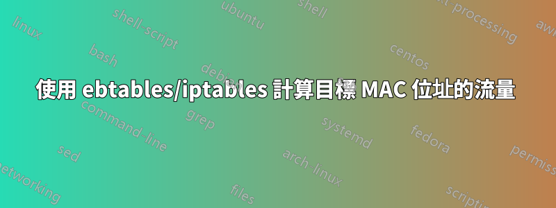 使用 ebtables/iptables 計算目標 MAC 位址的流量