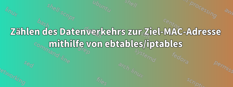 Zählen des Datenverkehrs zur Ziel-MAC-Adresse mithilfe von ebtables/iptables