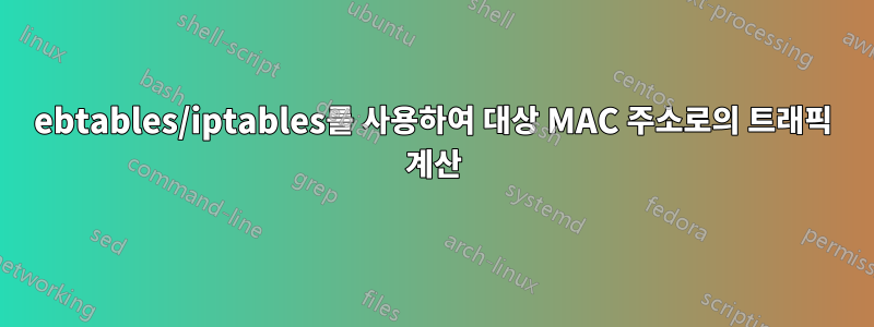 ebtables/iptables를 사용하여 대상 MAC 주소로의 트래픽 계산