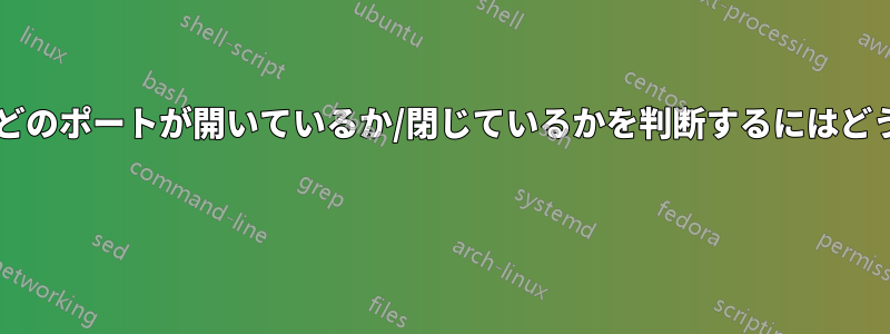 ファイアウォールでどのポートが開いているか/閉じているかを判断するにはどうすればいいですか? 