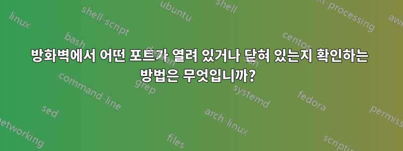 방화벽에서 어떤 포트가 열려 있거나 닫혀 있는지 확인하는 방법은 무엇입니까? 