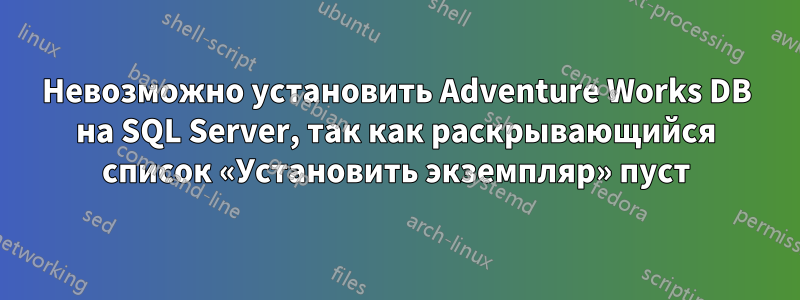 Невозможно установить Adventure Works DB на SQL Server, так как раскрывающийся список «Установить экземпляр» пуст