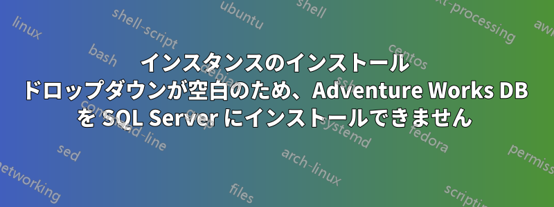 インスタンスのインストール ドロップダウンが空白のため、Adventure Works DB を SQL Server にインストールできません