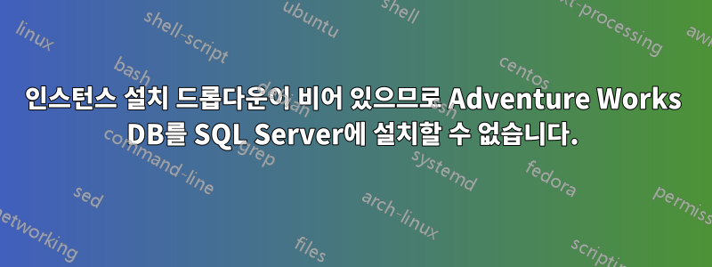 인스턴스 설치 드롭다운이 비어 있으므로 Adventure Works DB를 SQL Server에 설치할 수 없습니다.