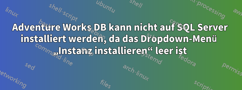 Adventure Works DB kann nicht auf SQL Server installiert werden, da das Dropdown-Menü „Instanz installieren“ leer ist