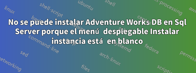 No se puede instalar Adventure Works DB en Sql Server porque el menú desplegable Instalar instancia está en blanco