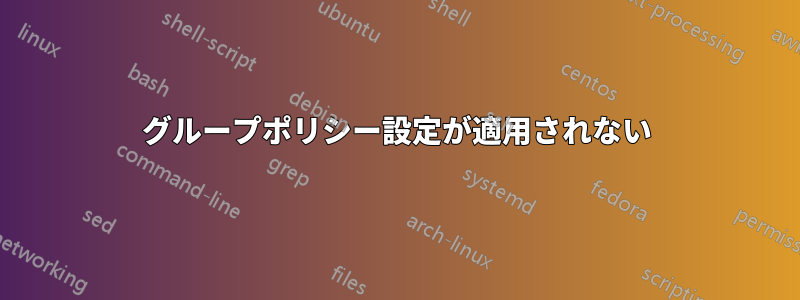 グループポリシー設定が適用されない