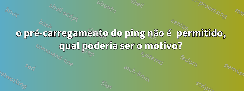 o pré-carregamento do ping não é permitido, qual poderia ser o motivo?