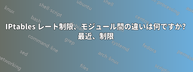 IPtables レート制限、モジュール間の違いは何ですか? 最近、制限