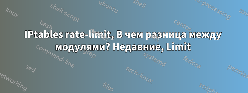 IPtables rate-limit, В чем разница между модулями? Недавние, Limit