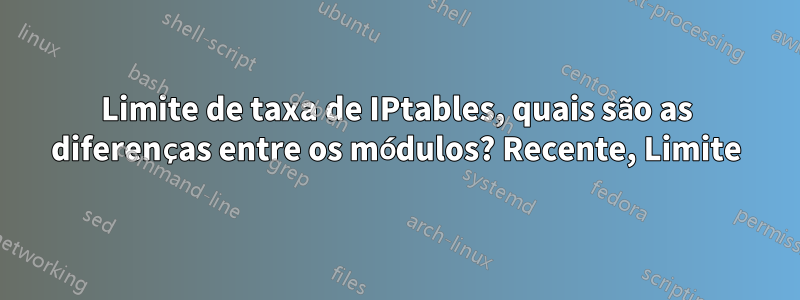 Limite de taxa de IPtables, quais são as diferenças entre os módulos? Recente, Limite