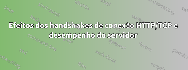 Efeitos dos handshakes de conexão HTTP/TCP e desempenho do servidor