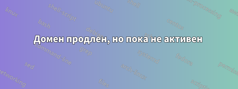 Домен продлен, но пока не активен