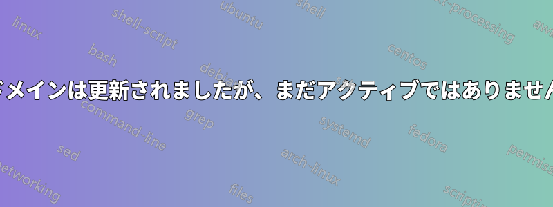 ドメインは更新されましたが、まだアクティブではありません