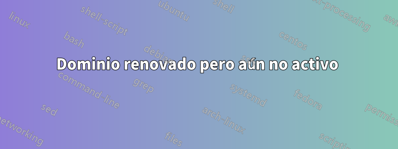 Dominio renovado pero aún no activo