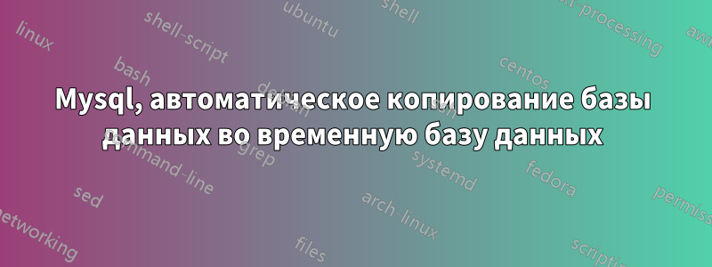 Mysql, автоматическое копирование базы данных во временную базу данных