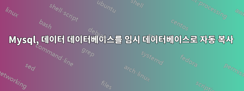 Mysql, 데이터 데이터베이스를 임시 데이터베이스로 자동 복사